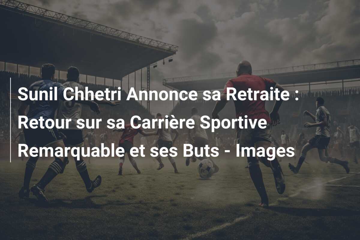 Sunil Chhetri Annonce sa Retraite : Retour sur sa Carrière Sportive Remarquable et ses Buts – Images