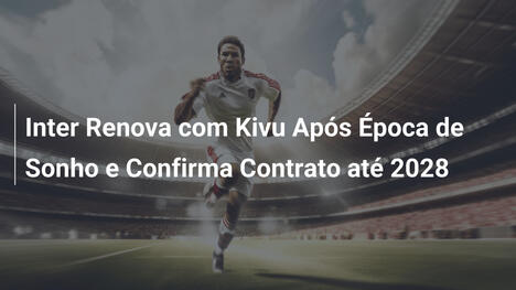 Inter Renova com Kivu Após Época de Sonho e Confirma Contrato até 2028