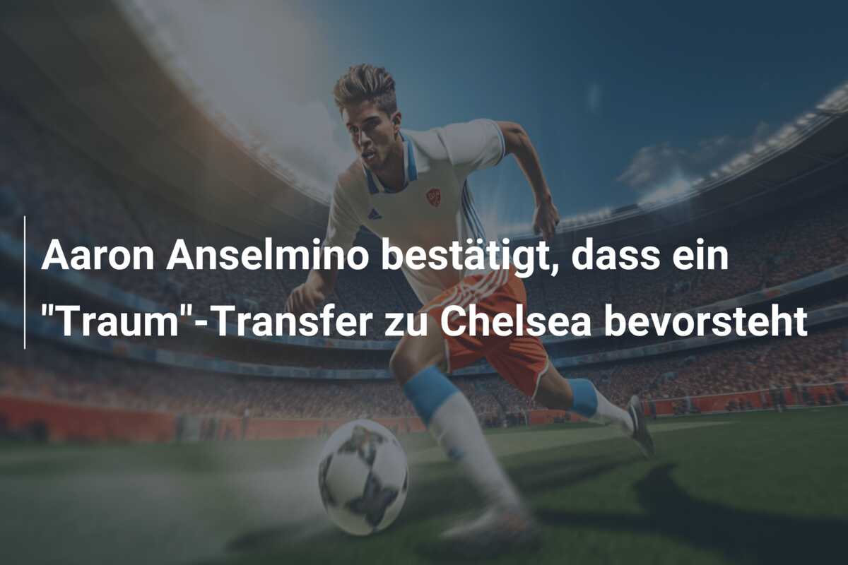 Aaron Anselmino bestätigt, dass ein “Traum”-Transfer zu Chelsea bevorsteht