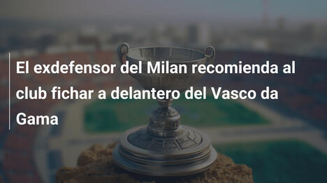 El exdefensor del Milan recomienda al club fichar a delantero del Vasco da Gama