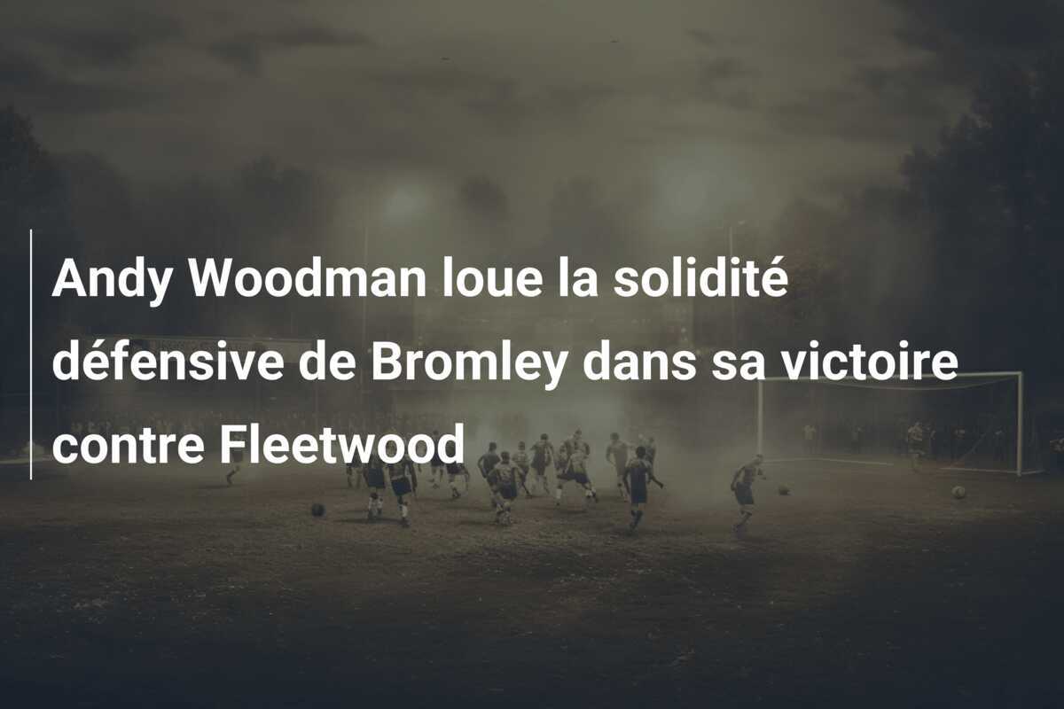 Andy Woodman loue la solidité défensive de Bromley dans sa victoire contre Fleetwood