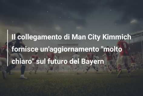 Il collegamento di Man City Kimmich fornisce un’aggiornamento “molto chiaro” sul futuro del Bayern