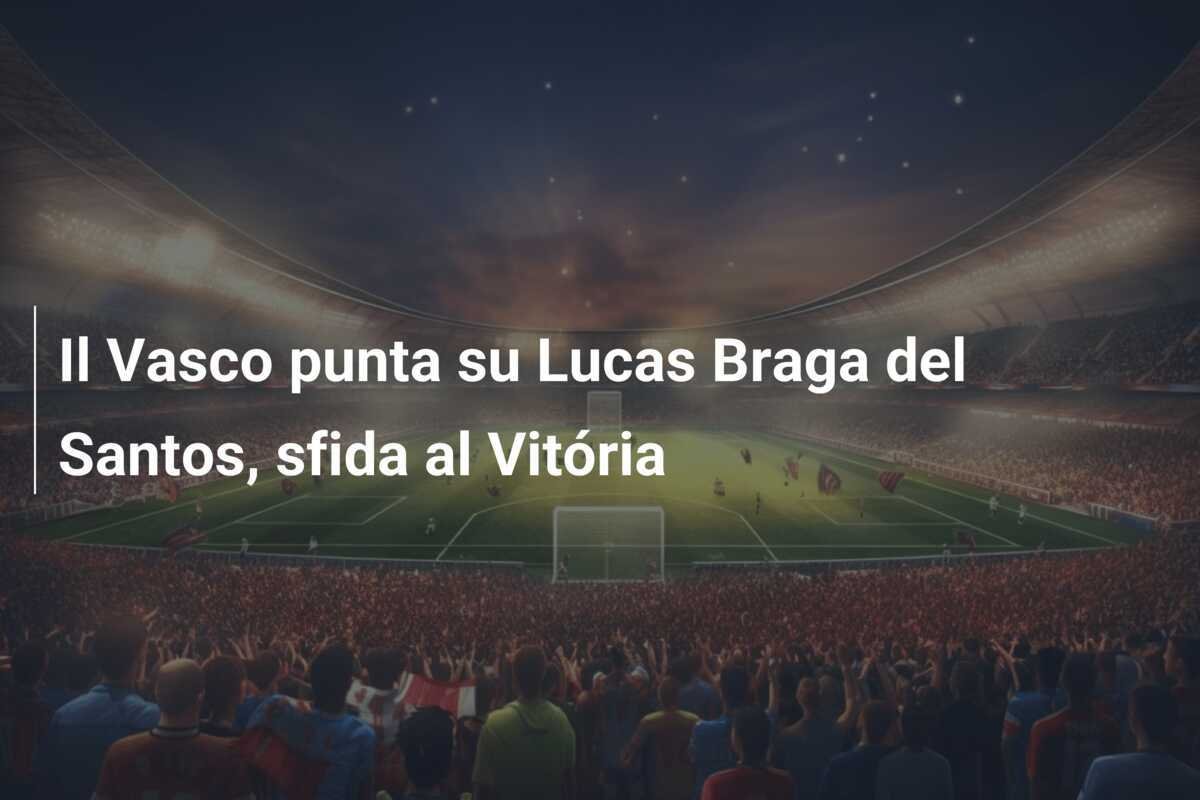 Il Vasco punta su Lucas Braga del Santos, sfida al Vitória