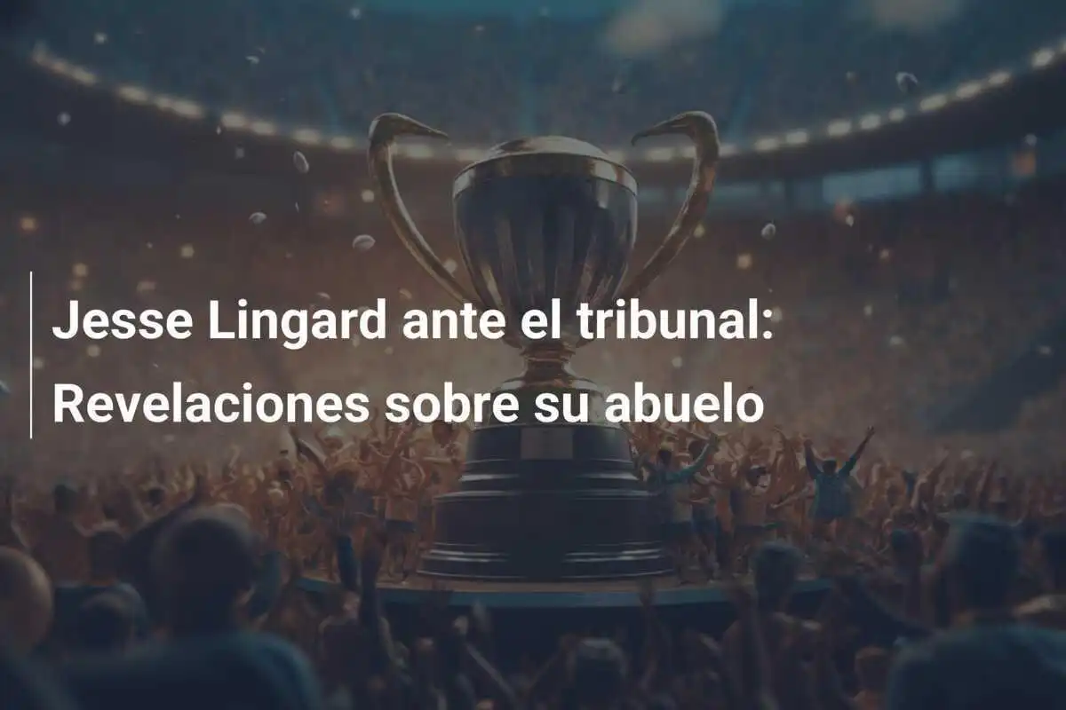 Jesse Lingard ante el tribunal: Revelaciones sobre su abuelo