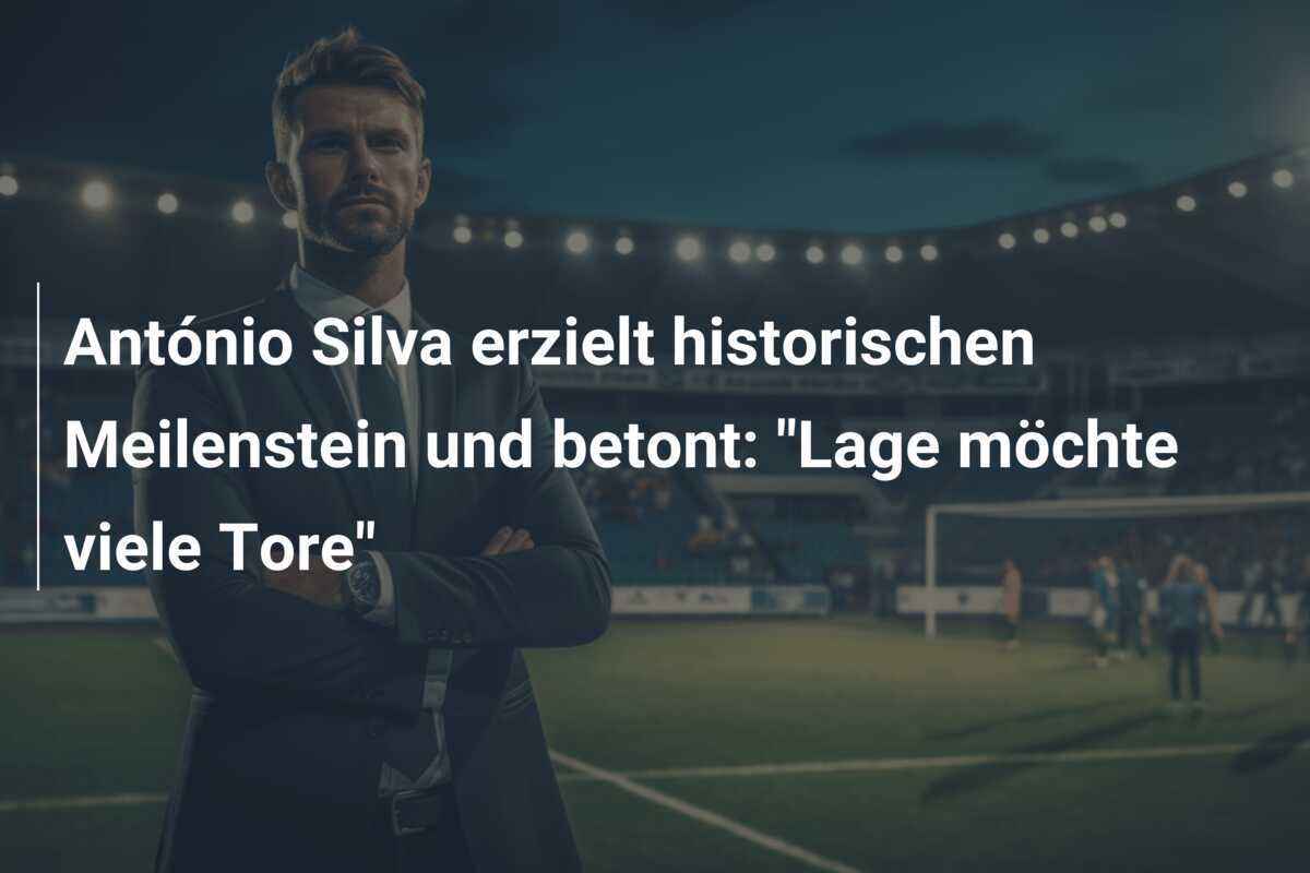 António Silva erzielt historischen Meilenstein und betont: "Lage möchte viele Tore"