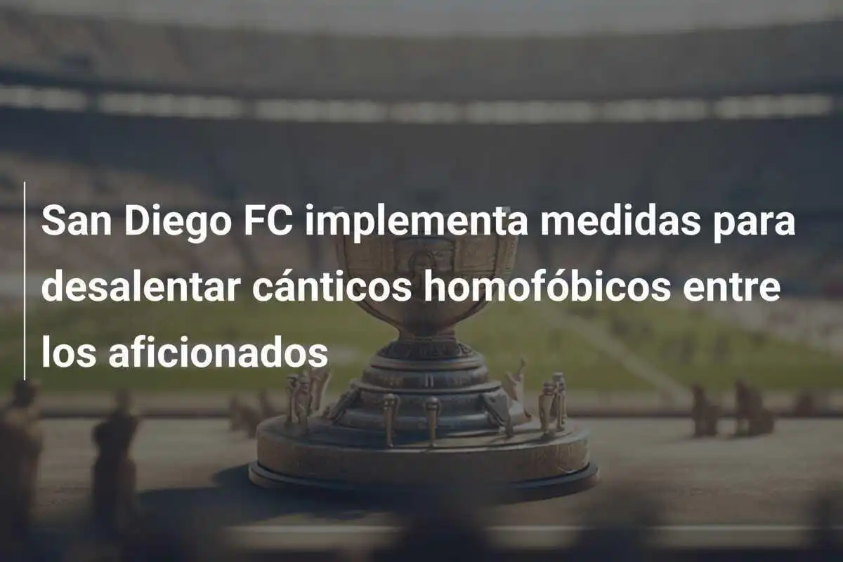 San Diego FC implementa medidas para desalentar cánticos homofóbicos entre los aficionados