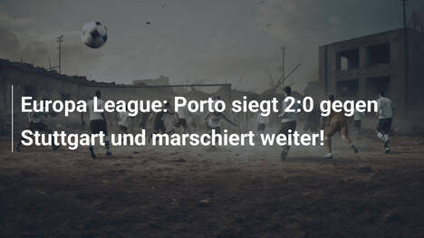 Europa League: Porto siegt 2:0 gegen Stuttgart und marschiert weiter!
