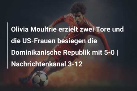 Olivia Moultrie erzielt zwei Tore und die US-Frauen besiegen die Dominikanische Republik mit 5-0 | Nachrichtenkanal 3-12