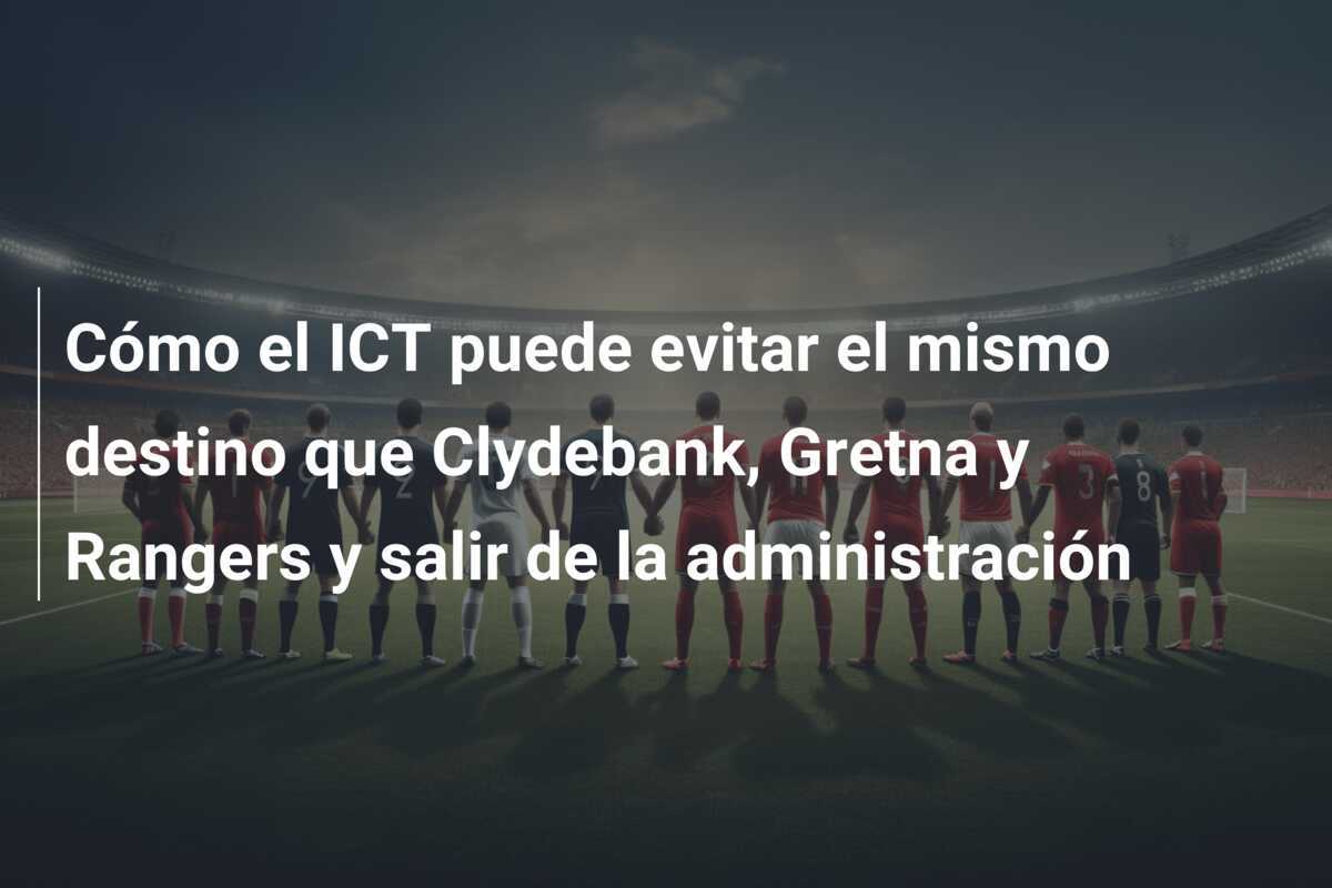 Cómo el ICT puede evitar el mismo destino que Clydebank, Gretna y Rangers y salir de la administración