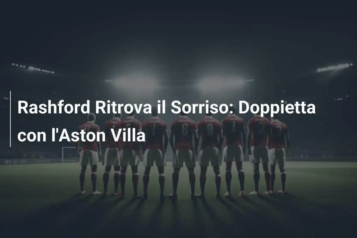 Rashford Ritrova il Sorriso: Doppietta con l'Aston Villa