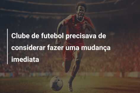 Clube de futebol precisava de considerar fazer uma mudança imediata
