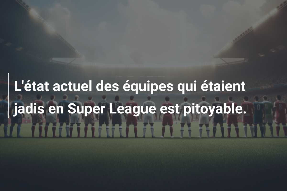 L'état actuel des équipes qui étaient jadis en Super League est pitoyable.