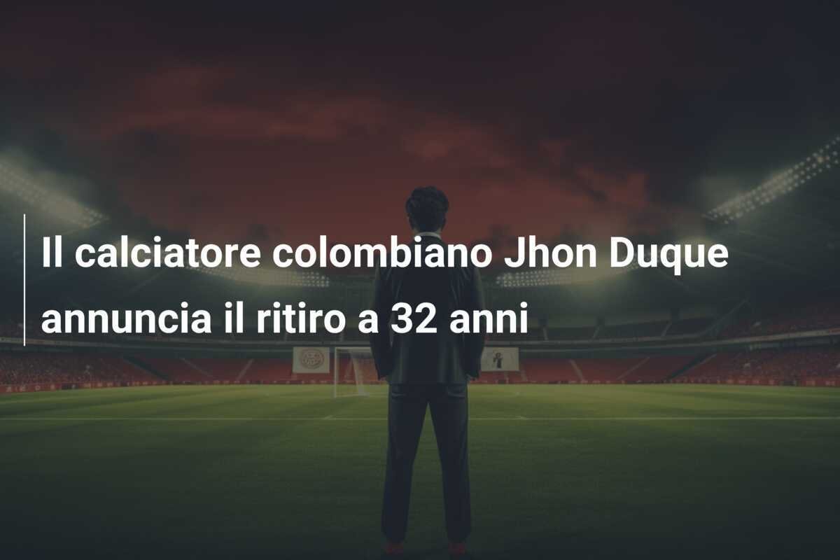 Il calciatore colombiano Jhon Duque annuncia il ritiro a 32 anni