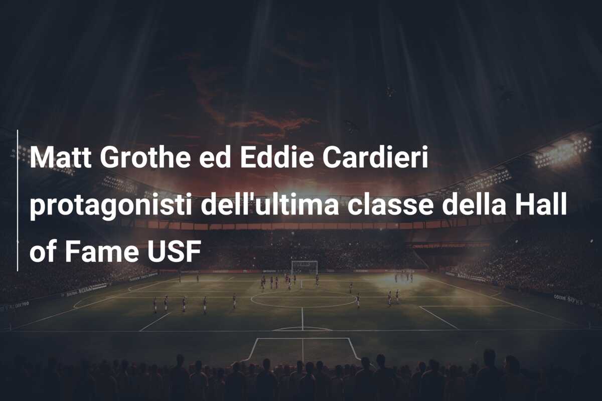 Matt Grothe ed Eddie Cardieri protagonisti dell’ultima classe della Hall of Fame USF