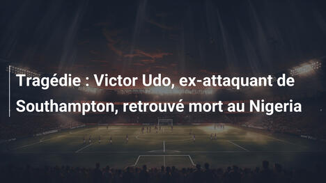 Tragédie : Victor Udo, ex-attaquant de Southampton, retrouvé mort au Nigeria