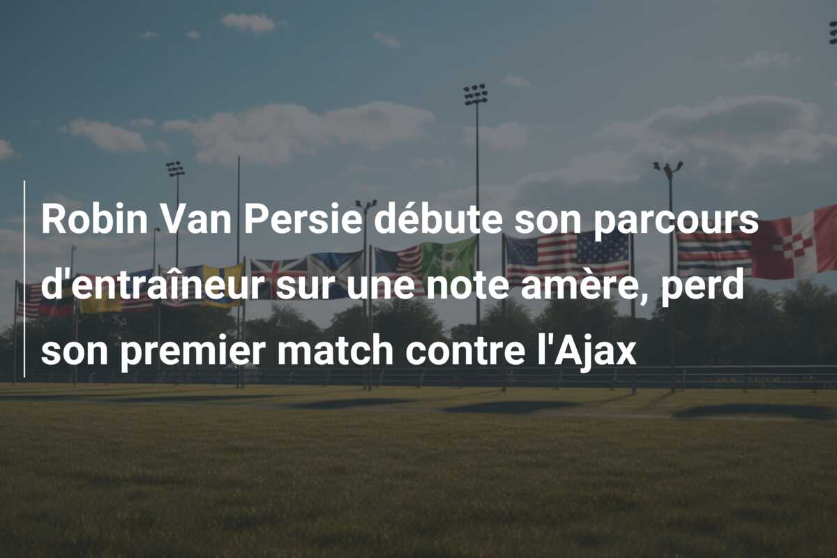 Robin Van Persie débute son parcours d’entraîneur sur une note amère, perd son premier match contre l’Ajax