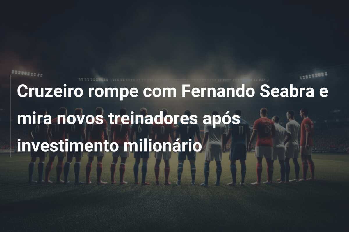 Cruzeiro rompe com Fernando Seabra e mira novos treinadores após investimento milionário
