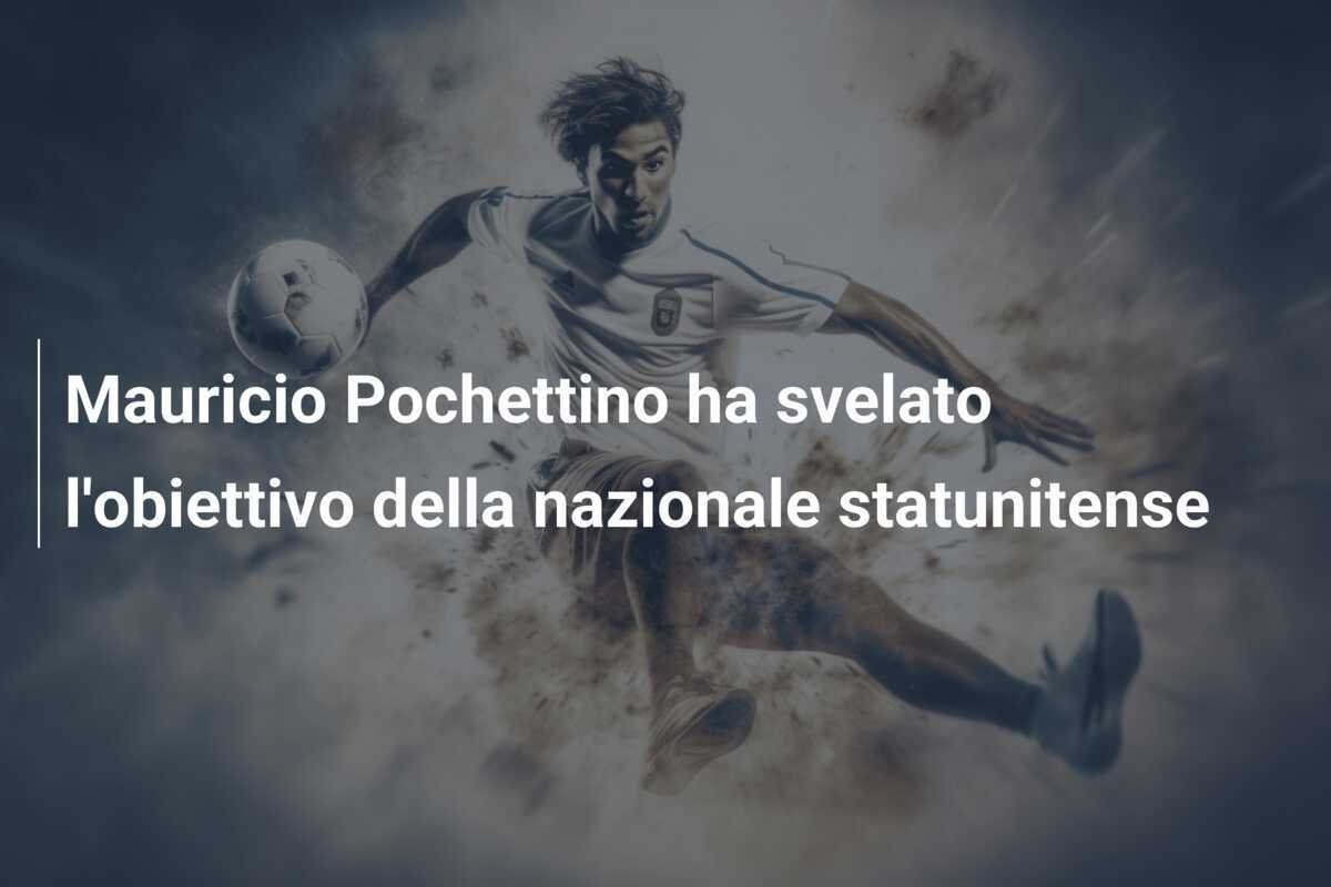 Mauricio Pochettino ha svelato l'obiettivo della nazionale statunitense