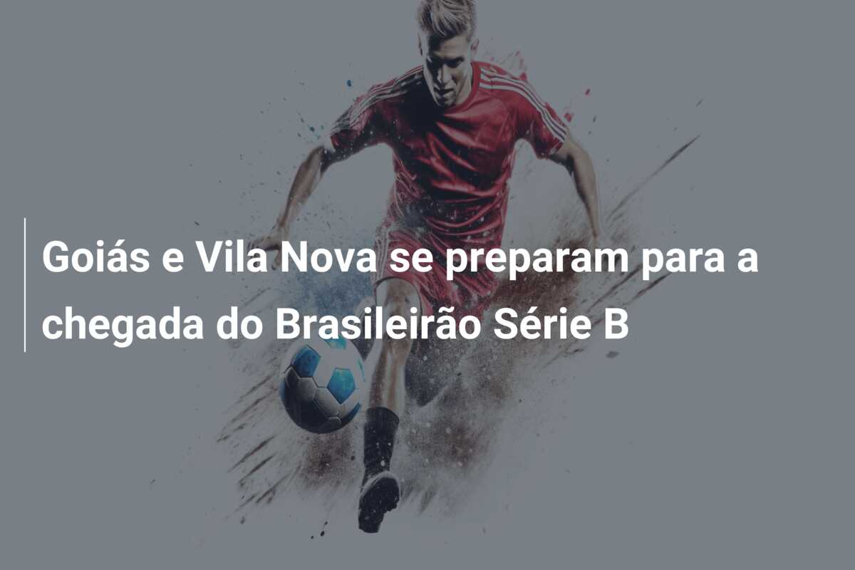Goiás e Vila Nova se preparam para a chegada do Brasileirão Série B