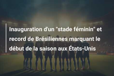 Inauguration d’un “stade féminin” et record de Brésiliennes marquant le début de la saison aux États-Unis