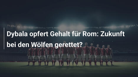 Dybala opfert Gehalt für Rom: Zukunft bei den Wölfen gerettet?