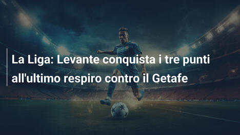 La Liga: Levante conquista i tre punti all'ultimo respiro contro il Getafe