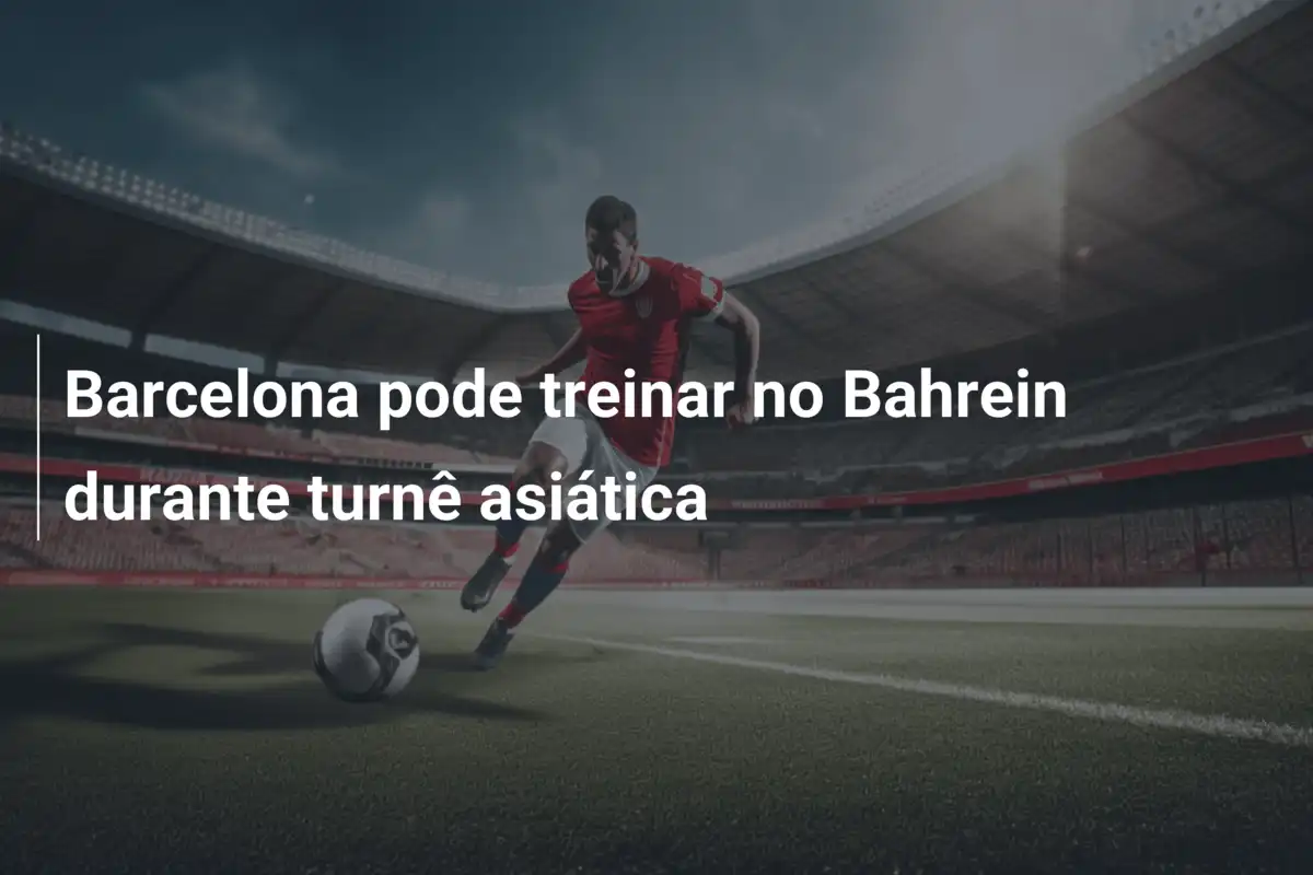 Barcelona pode treinar no Bahrein durante turnê asiática