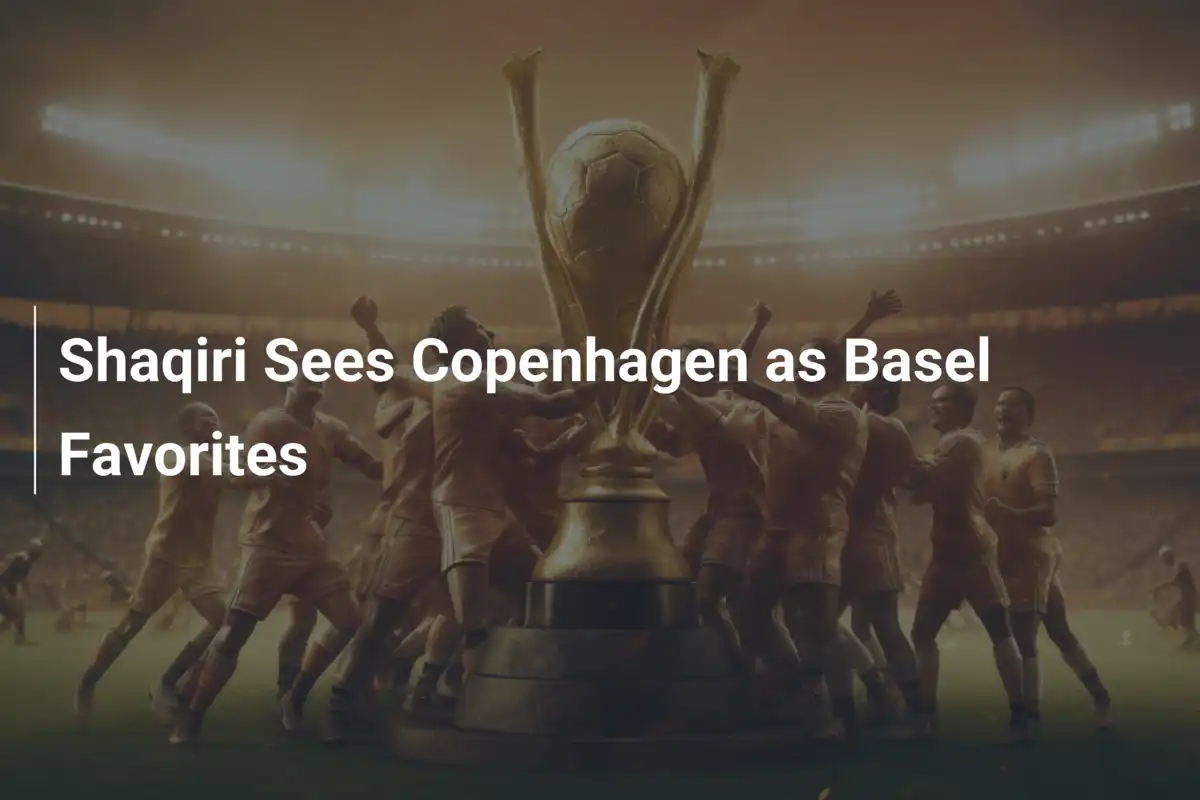Shaqiri: Copenhagen Là Đội Ưu Thế Trước Basel