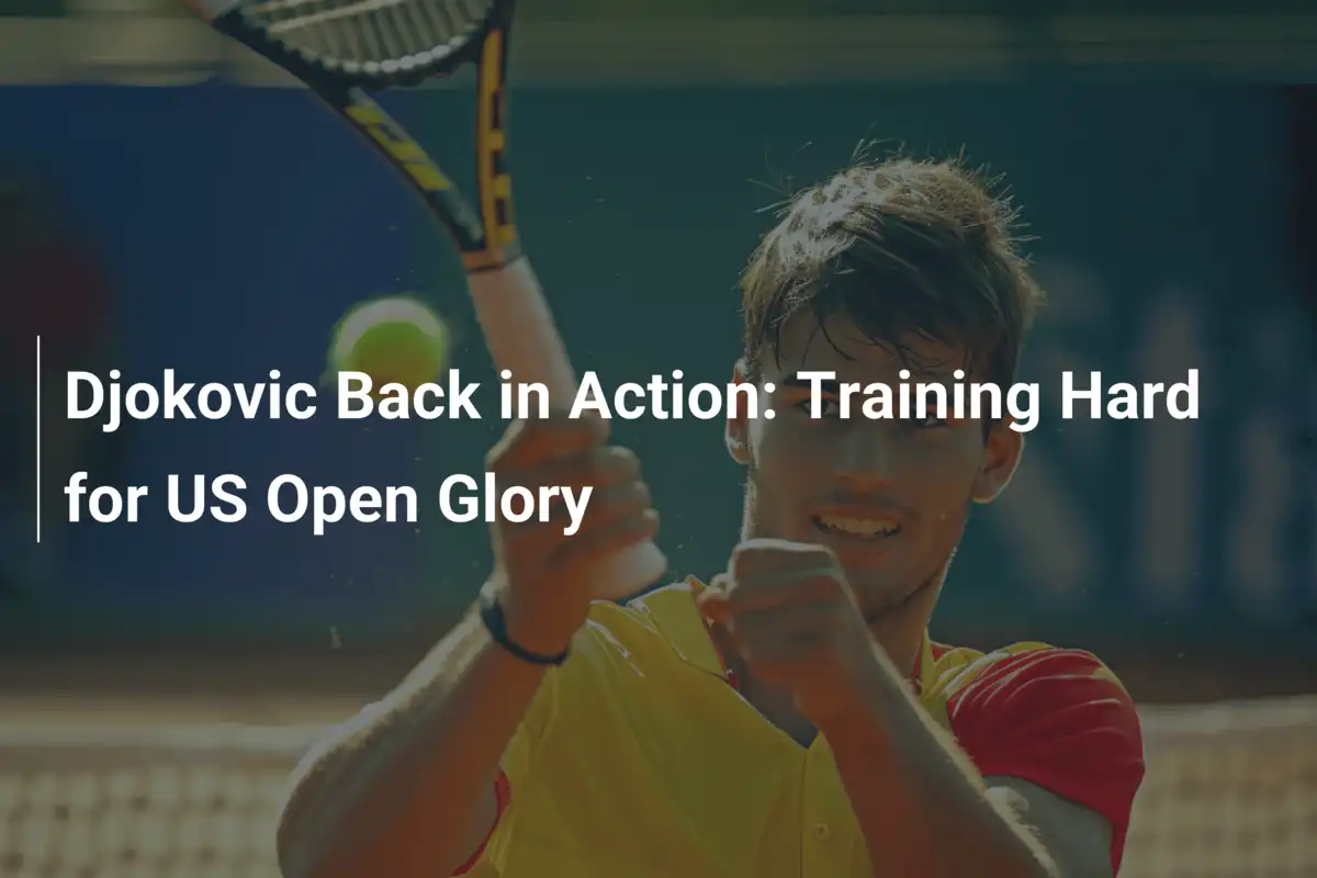 Djokovics Comeback: Voller Fokus auf US-Open-Ruhm