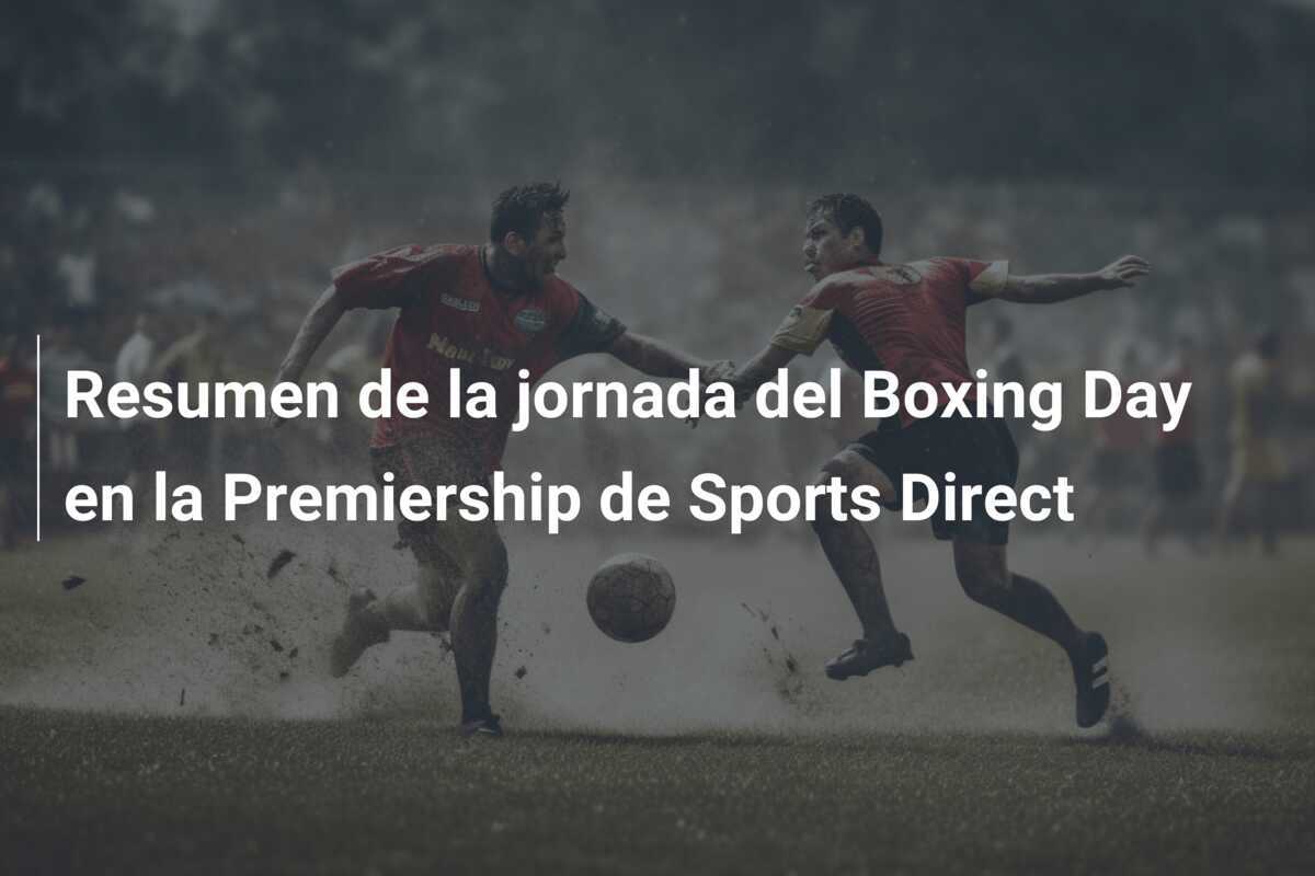 Resumen de la jornada del Boxing Day en la Premiership de Sports Direct