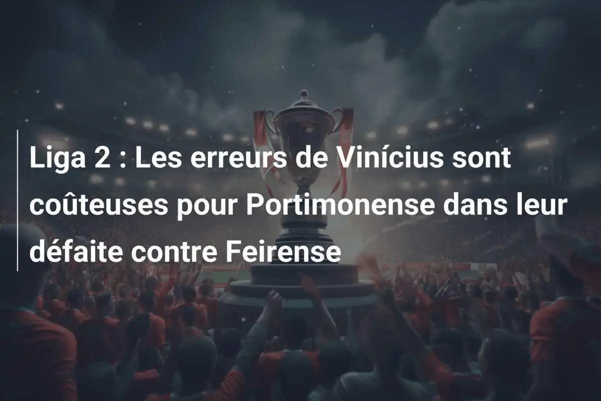 Liga 2 : Les erreurs de Vinícius sont coûteuses pour Portimonense dans leur défaite contre Feirense