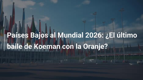 Países Bajos al Mundial 2026: ¿El último baile de Koeman con la Oranje?