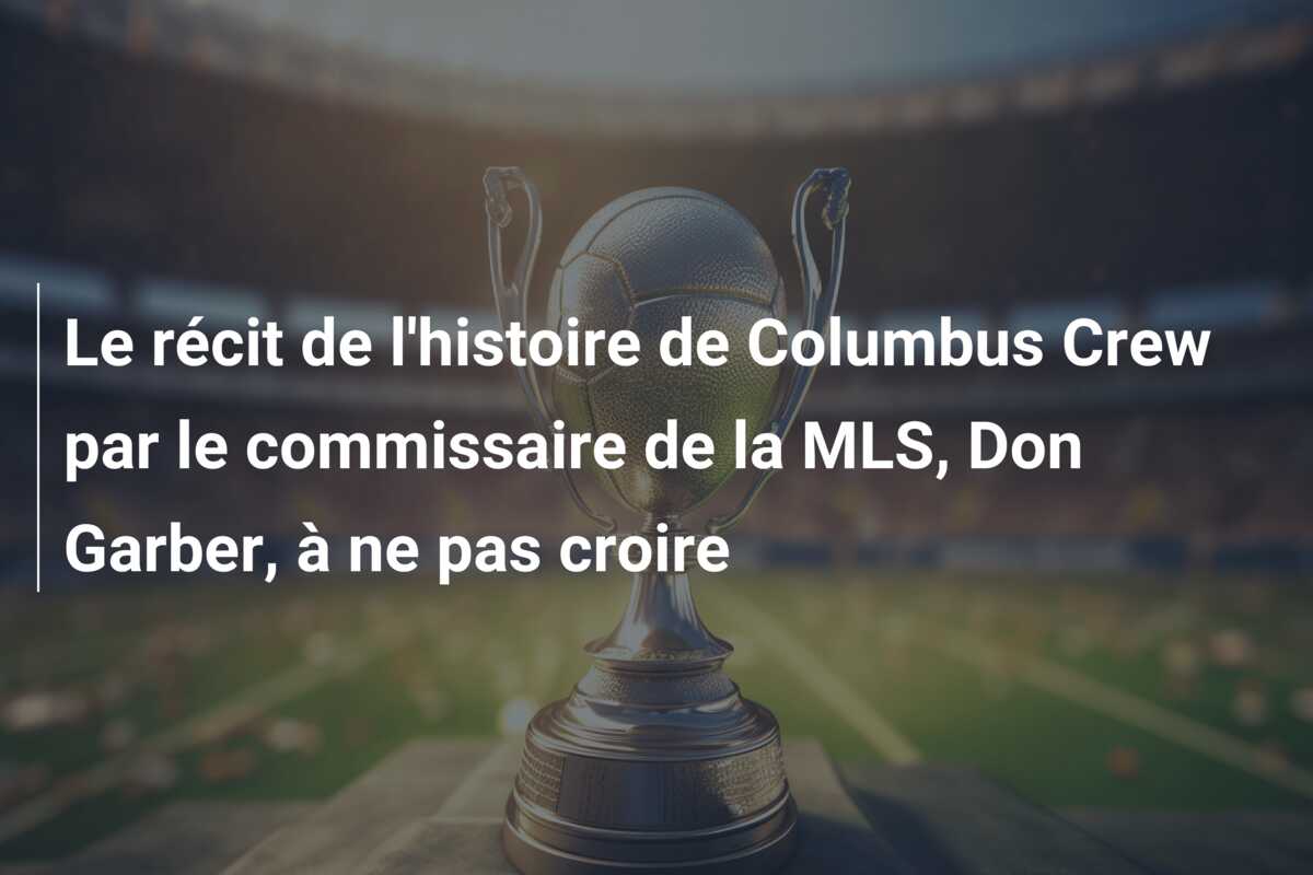 Le récit de l’histoire de Columbus Crew par le commissaire de la MLS, Don Garber, à ne pas croire
