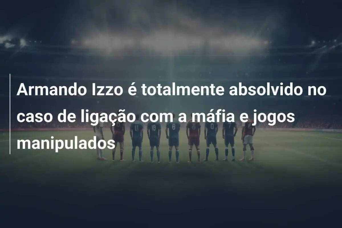 Armando Izzo é totalmente absolvido no caso de ligação com a máfia e jogos manipulados