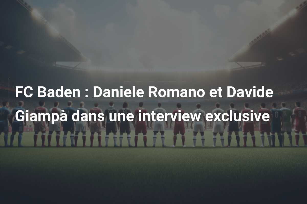 FC Baden : Daniele Romano et Davide Giampà dans une interview exclusive
