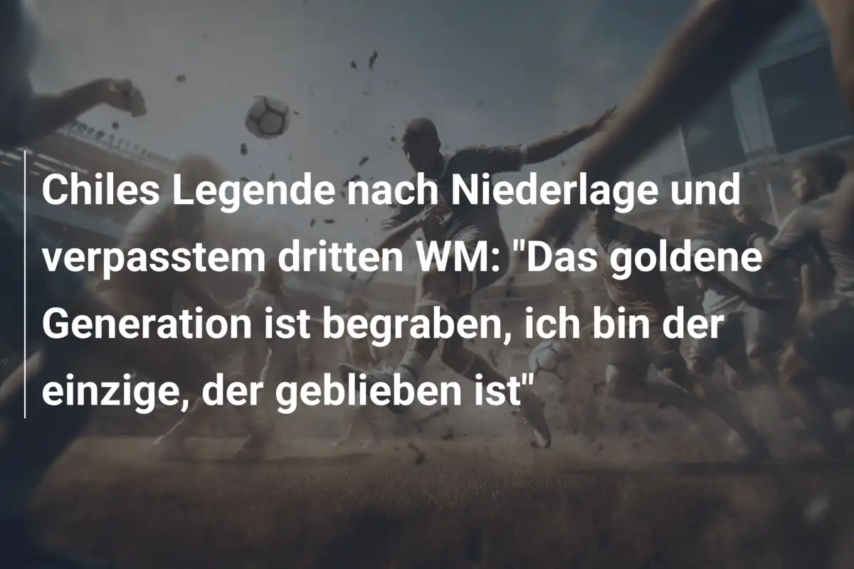 Chiles Legende nach Niederlage und verpasstem dritten WM: "Das goldene Generation ist begraben, ich bin der einzige, der geblieben ist"