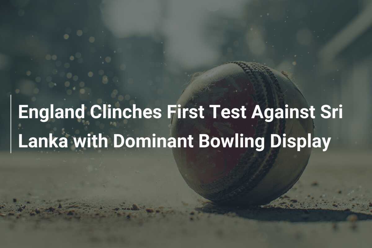 England Clinches First Test Against Sri Lanka with Dominant Bowling