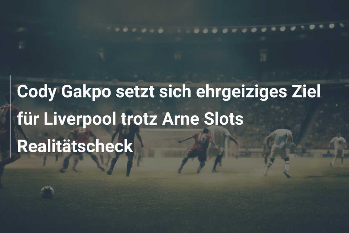 Cody Gakpo setzt sich ehrgeiziges Ziel für Liverpool trotz Arne Slots Realitätscheck