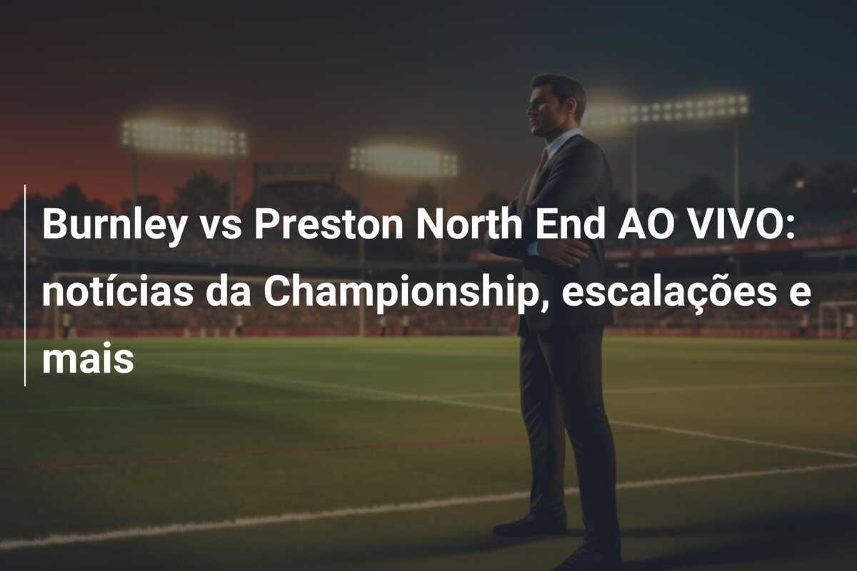 Burnley vs Preston North End AO VIVO: notícias da Championship, escalações e mais
