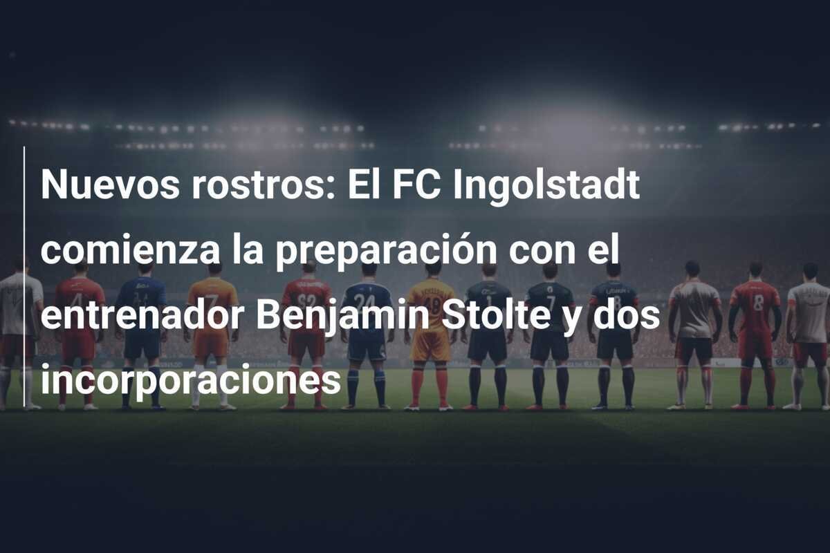 Nuevos rostros: El FC Ingolstadt comienza la preparación con el entrenador Benjamin Stolte y dos incorporaciones
