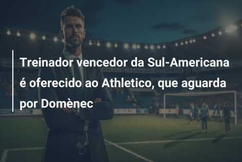 Treinador vencedor da Sul-Americana é oferecido ao Athletico, que aguarda por Domènec