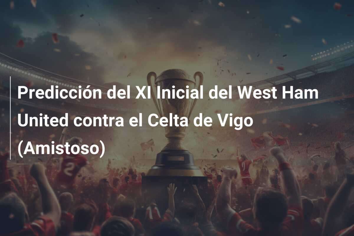 Predicción del XI Inicial del West Ham United contra el Celta de Vigo (Amistoso)