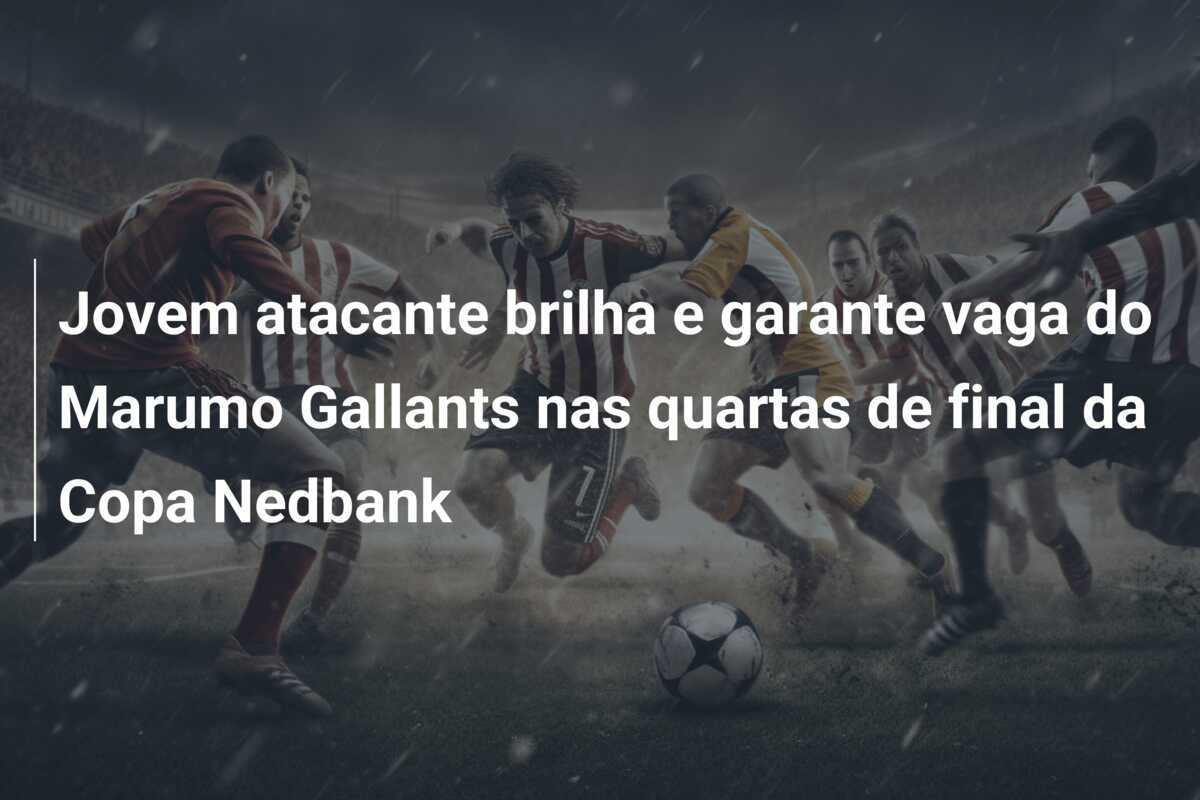 Jovem atacante brilha e garante vaga do Marumo Gallants nas quartas de final da Copa Nedbank