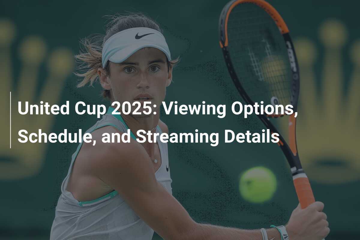 United Cup 2025 Viewing Options, Schedule, and Streaming Details