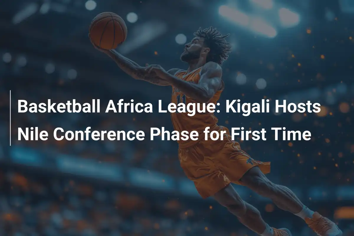 Basketball Africa League: Kigali Hosts Nile Conference Phase for First Time