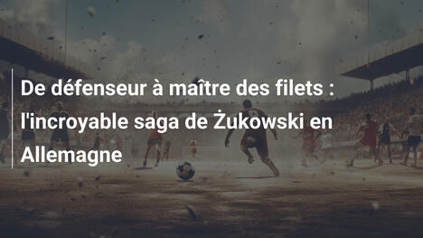 De défenseur à maître des filets : l'incroyable saga de Żukowski en Allemagne