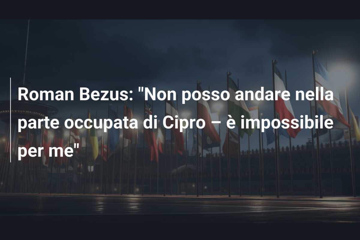 Roman Bezus: "Non posso andare nella parte occupata di Cipro – è impossibile per me"