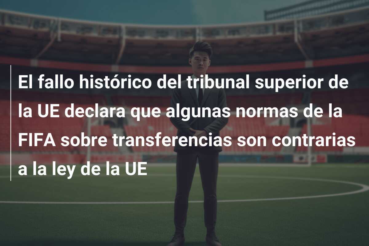 El fallo histórico del tribunal superior de la UE declara que algunas normas de la FIFA sobre transferencias son contrarias a la ley de la UE