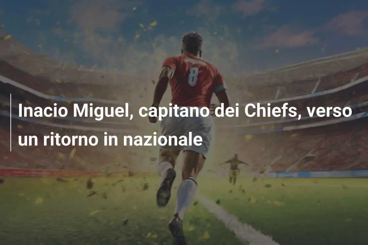 Inacio Miguel, capitano dei Chiefs, verso un ritorno in nazionale