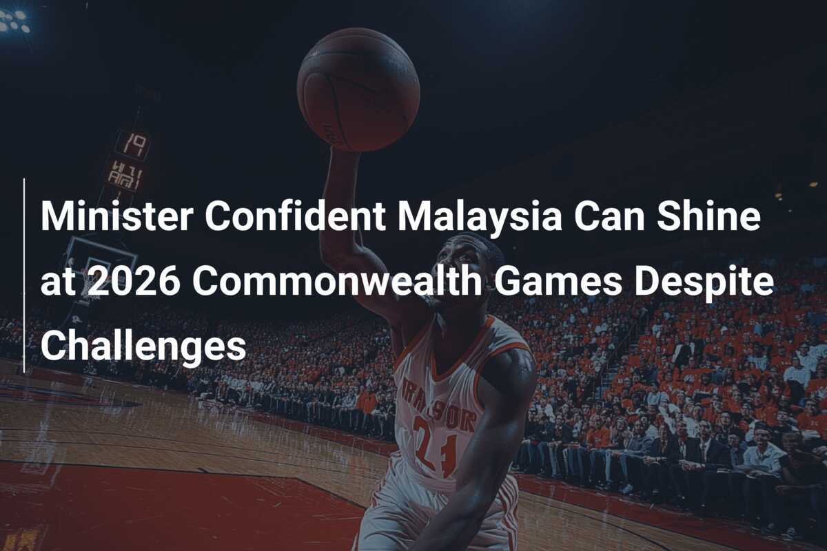 大臣、マレーシアは課題にもかかわらず、2026年のコモンウェルスゲームズで輝けると確信